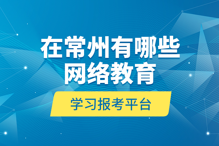 在常州有哪些網(wǎng)絡(luò)教育學(xué)習(xí)報(bào)考平臺？