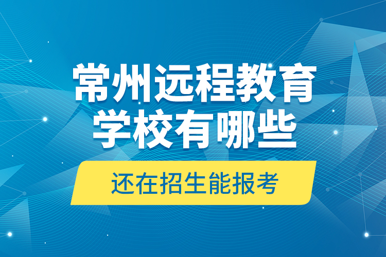 常州遠程教育學校有哪些還在招生能報考？