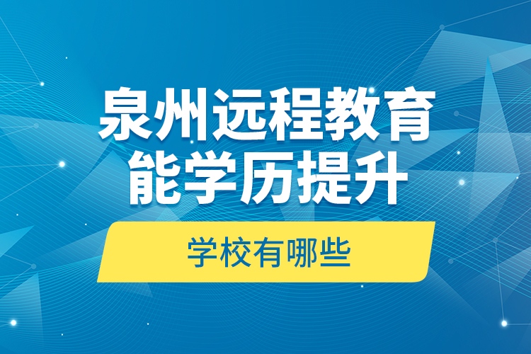 泉州遠(yuǎn)程教育能學(xué)歷提升的學(xué)校有哪些？