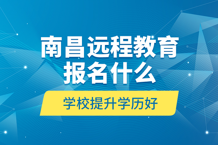 南昌遠程教育報名什么學(xué)校提升學(xué)歷好？