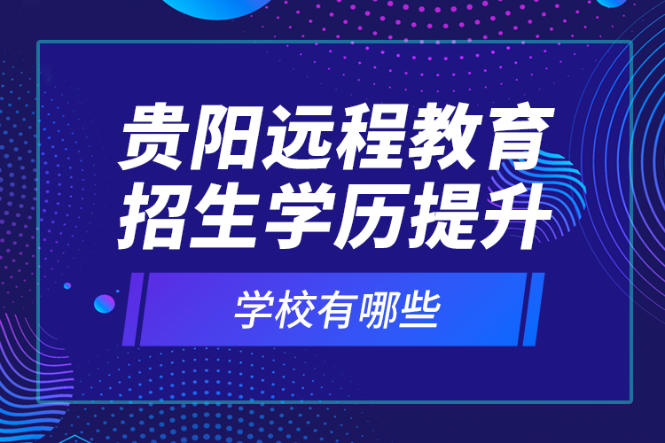 貴陽遠程教育招生學(xué)歷提升學(xué)校有哪些？