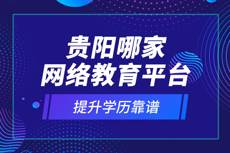 貴陽哪家網(wǎng)絡(luò)教育平臺(tái)提升學(xué)歷靠譜？