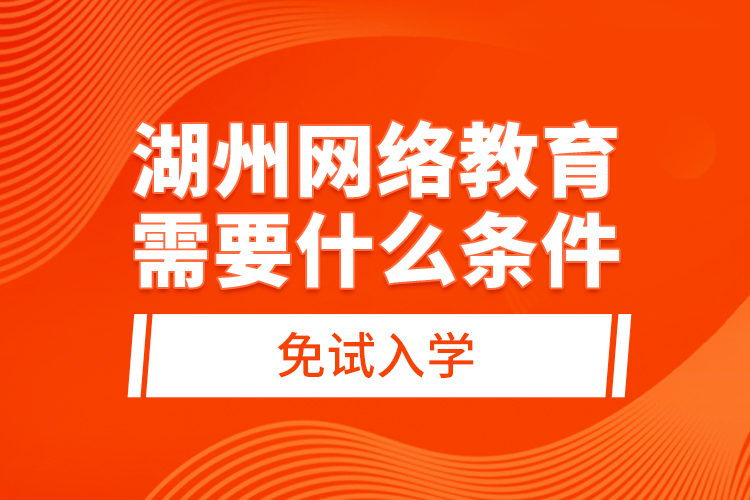 湖州網(wǎng)絡(luò)教育需要什么條件免試入學(xué)？