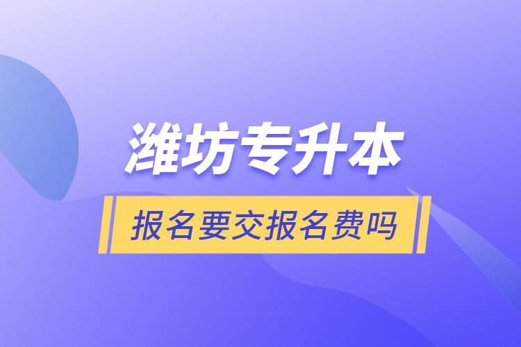 濰坊專升本報名要交報名費嗎？