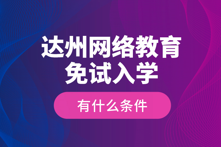 達(dá)州網(wǎng)絡(luò)教育免試入學(xué)有什么條件？