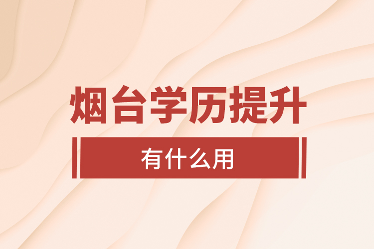 煙臺學(xué)歷提升有什么用？