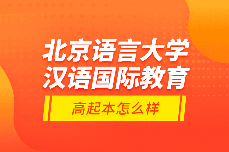 北京語言大學(xué)漢語國(guó)際教育高起本怎么樣？