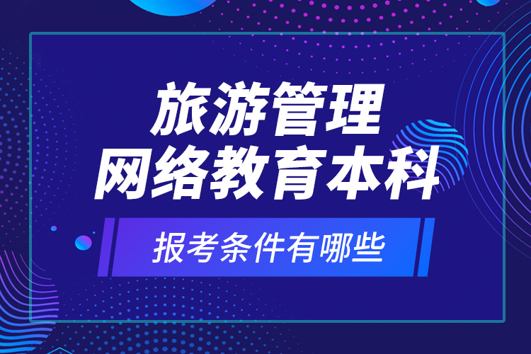 旅游管理網(wǎng)絡(luò)教育本科報(bào)考條件有哪些？