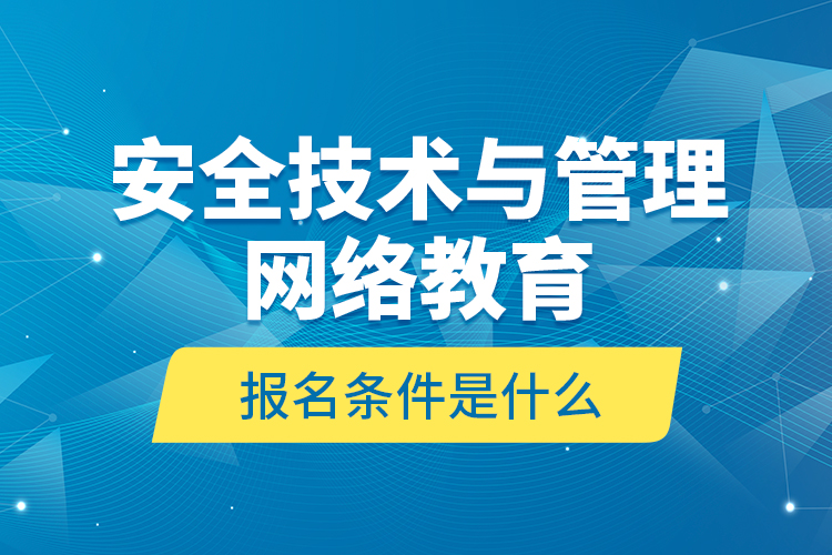 安全技術(shù)與管理網(wǎng)絡教育報名條件是什么？