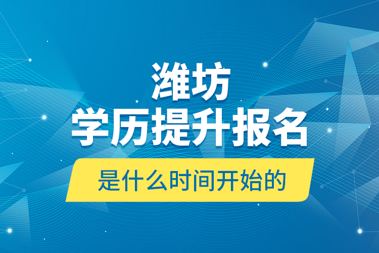 濰坊學(xué)歷提升報(bào)名是什么時(shí)間開(kāi)始的？