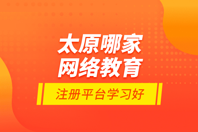 太原哪家網(wǎng)絡(luò)教育注冊(cè)平臺(tái)學(xué)習(xí)好？