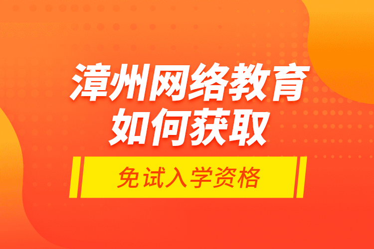 漳州網(wǎng)絡教育如何獲取免試入學資格？