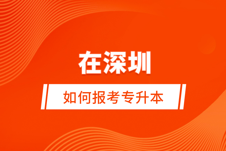 在深圳如何報(bào)考專升本？