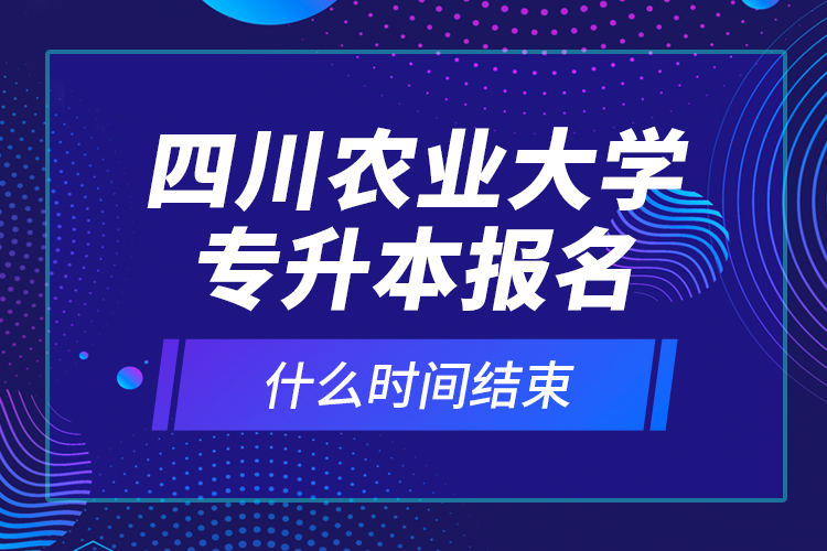 四川農(nóng)業(yè)大學(xué)專升本報(bào)名什么時(shí)間結(jié)束？