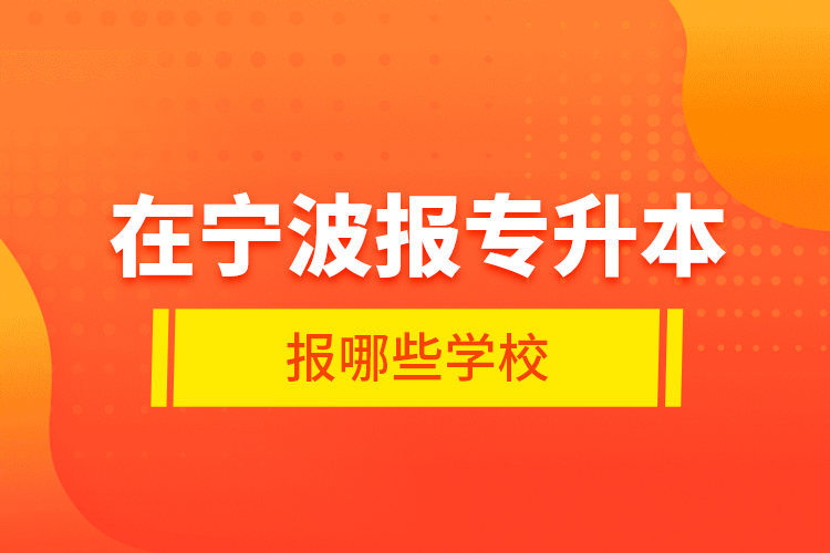 在寧波報(bào)專升本報(bào)哪些學(xué)校？