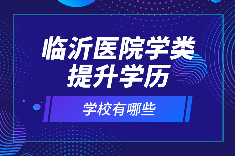 臨沂醫(yī)院學類提升學歷的校有哪些？