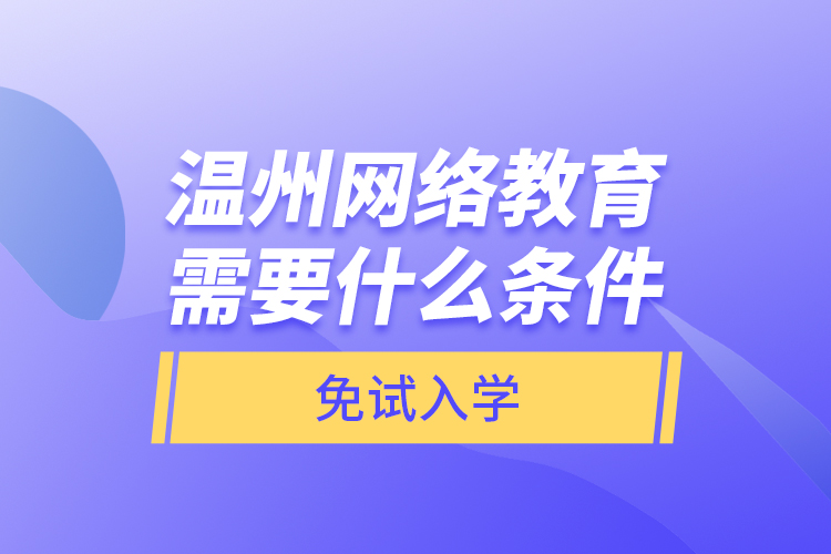 溫州網(wǎng)絡教育需要什么條件免試入學？
