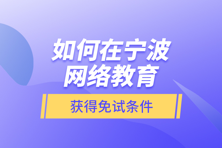 如何在寧波網(wǎng)絡教育獲得免試條件？