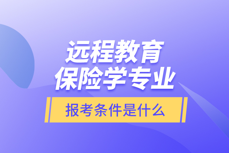遠(yuǎn)程教育保險(xiǎn)學(xué)專(zhuān)業(yè)報(bào)考條件是什么？