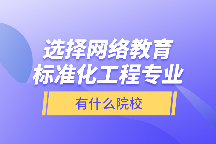 選擇網(wǎng)絡(luò)教育標(biāo)準(zhǔn)化工程專業(yè)有什么院校？