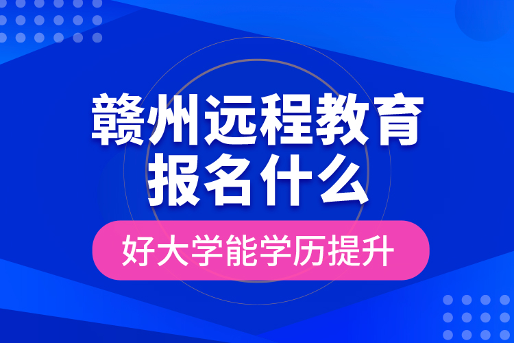 贛州遠(yuǎn)程教育報名什么好大學(xué)能學(xué)歷提升？