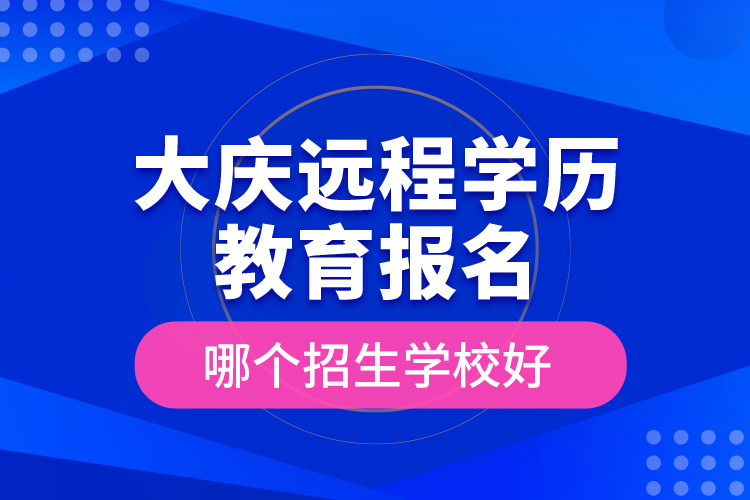 大慶遠(yuǎn)程學(xué)歷教育報(bào)名哪個(gè)招生學(xué)校好？