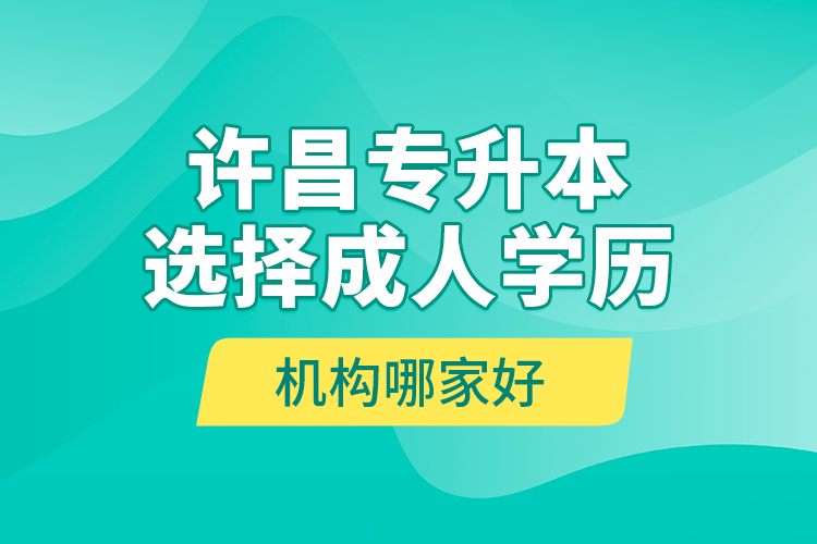 許昌專升本選擇成人學歷機構(gòu)哪家好？