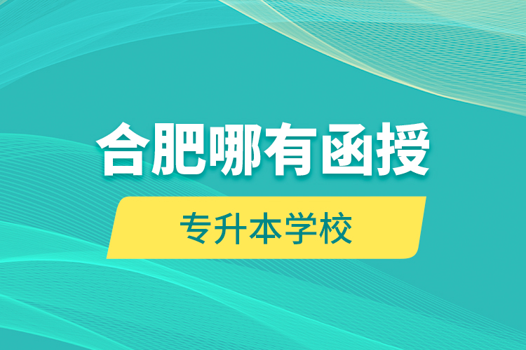 合肥哪有函授專升本學(xué)校？
