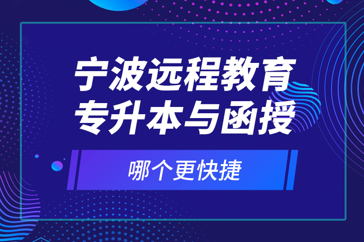 寧波遠(yuǎn)程教育專升本與函授哪個更快捷？