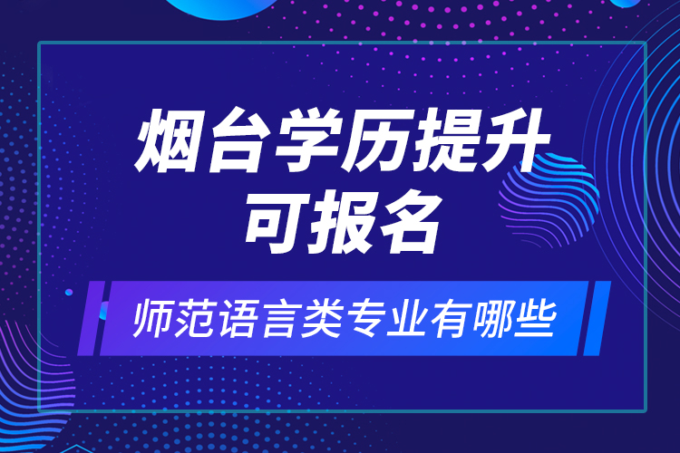 煙臺(tái)學(xué)歷提升可報(bào)名師范語(yǔ)言類專業(yè)有哪些？
