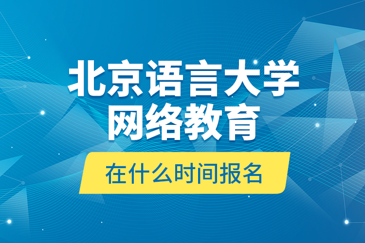 北京語言大學(xué)網(wǎng)絡(luò)教育在什么時(shí)間報(bào)名？