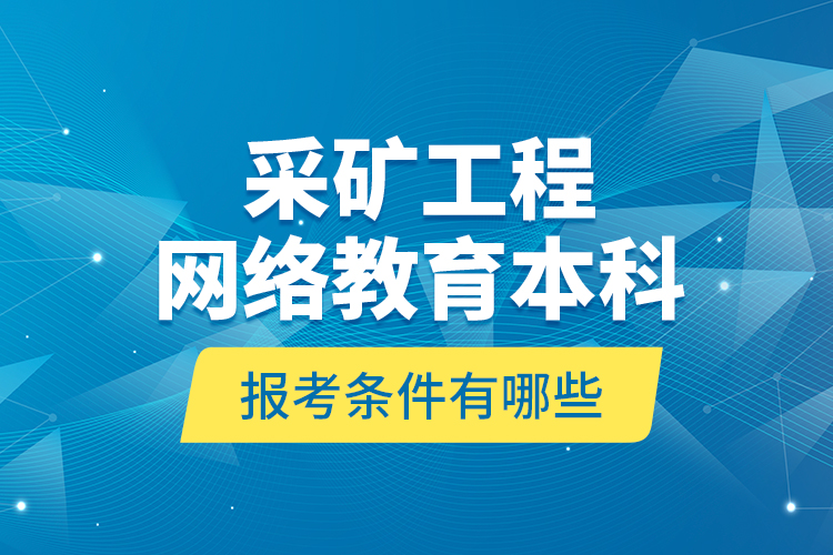 采礦工程網(wǎng)絡(luò)教育本科報(bào)考條件有哪些？