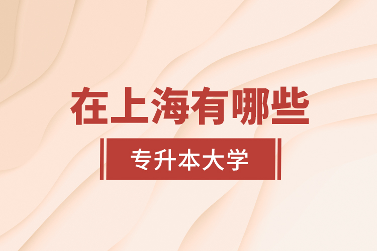 在上海有哪些專升本大學(xué)？