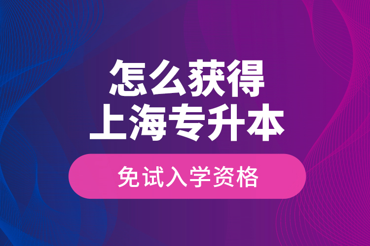 怎么獲得上海專升本免試入學資格？