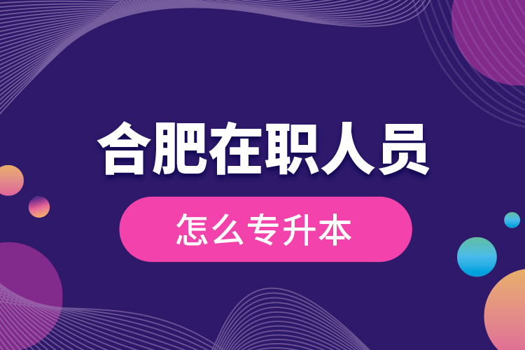合肥在職人員怎么專(zhuān)升本？