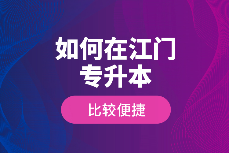 如何在江門專升本比較便捷？