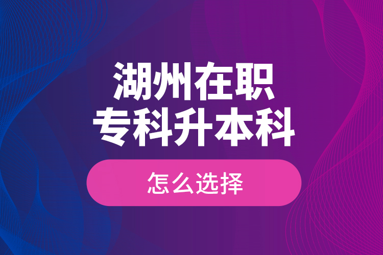 湖州在職?？粕究圃趺催x擇？