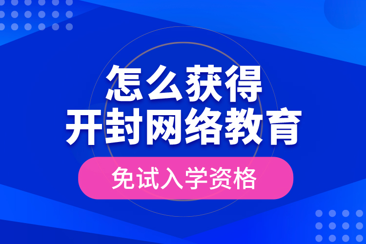 怎么獲得開封網(wǎng)絡(luò)教育免試入學(xué)資格？