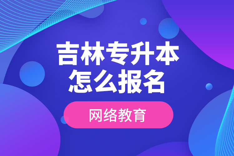 吉林專升本怎么報名網(wǎng)絡(luò)教育？