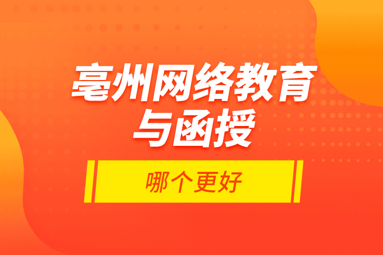 亳州網(wǎng)絡(luò)教育與函授哪個更好？
