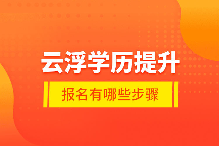 云浮學(xué)歷提升報(bào)名有哪些步驟？