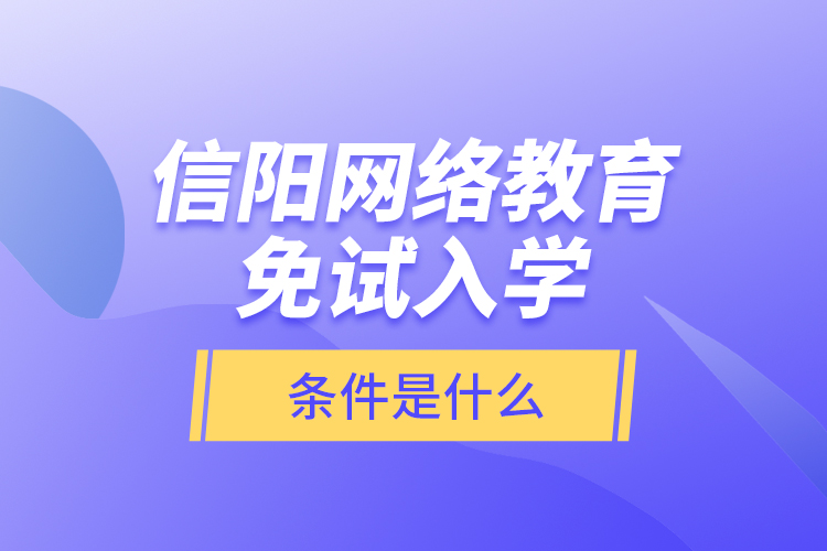 信陽網(wǎng)絡(luò)教育免試入學(xué)的條件是什么？