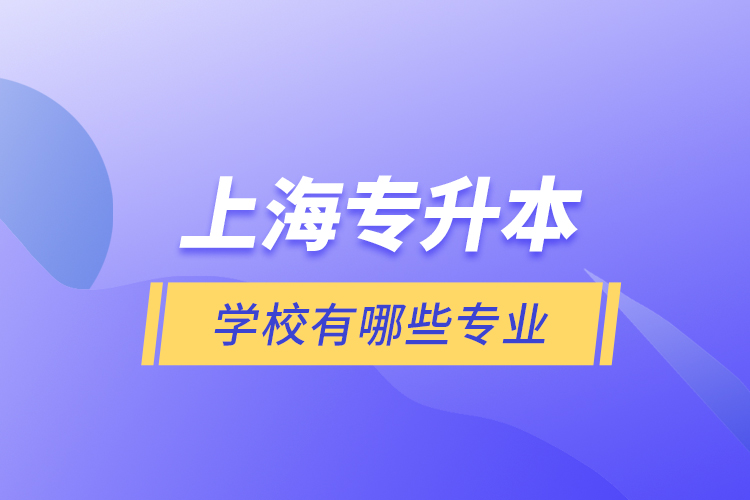 上海專升本的學校有哪些專業(yè)？