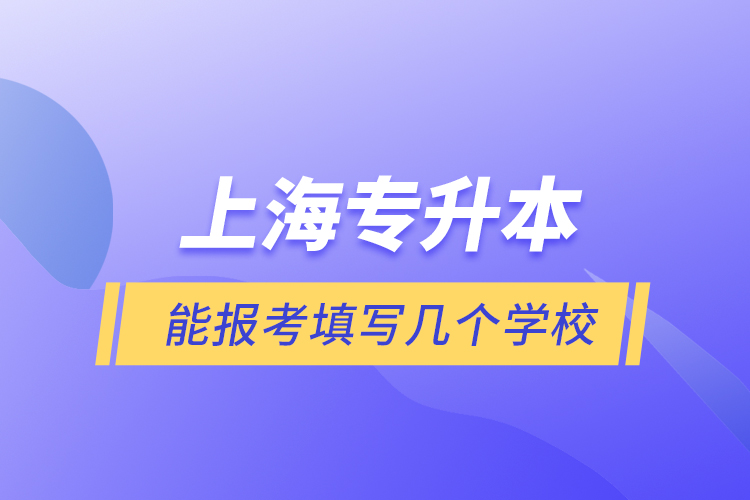 上海專升本能報考填寫幾個學校？