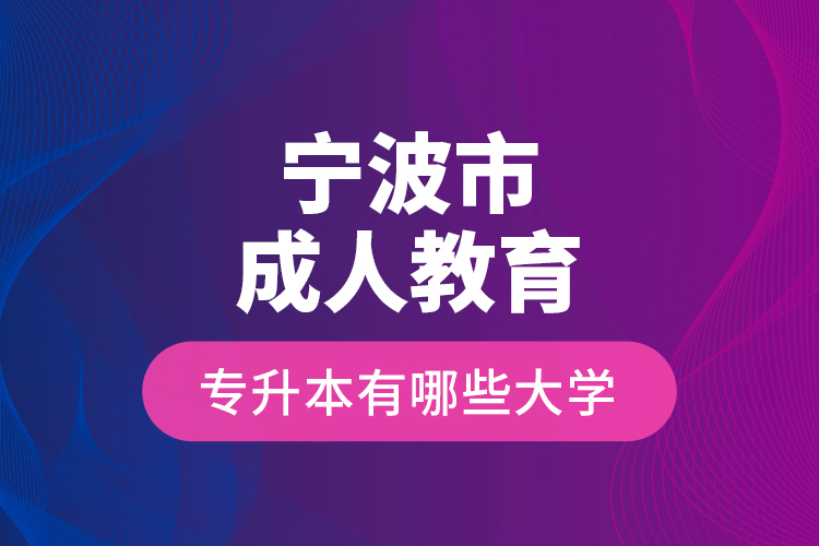 寧波市成人教育專升本有哪些大學(xué)？
