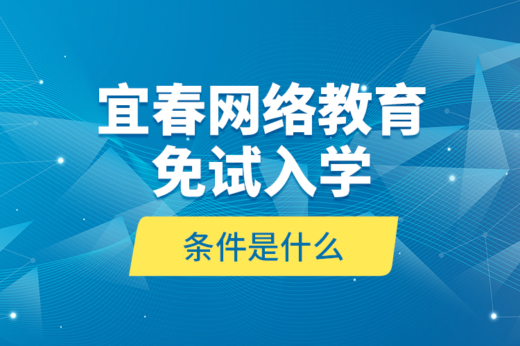 宜春網(wǎng)絡教育免試入學的條件是什么？
