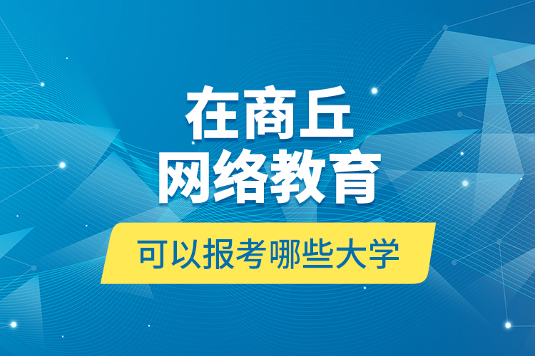 在商丘網(wǎng)絡(luò)教育可以報(bào)考哪些大學(xué)？