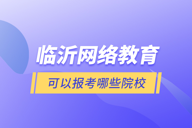 臨沂網(wǎng)絡(luò)教育可以報(bào)考哪些院校？