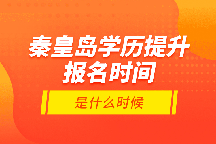 秦皇島學(xué)歷提升報名時間是什么時候？