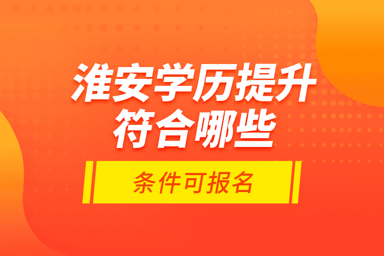 淮安學歷提升符合哪些條件可報名？
